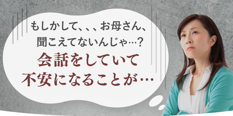 会話をしていて「もしかして、お母さん、聞こえてないんじゃ…？」会話をしていて不安になることが…