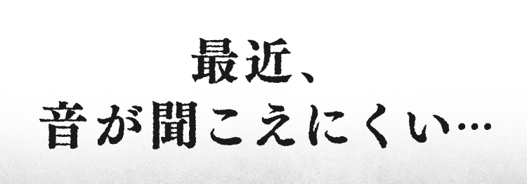 最近、音が聞こえにくい…