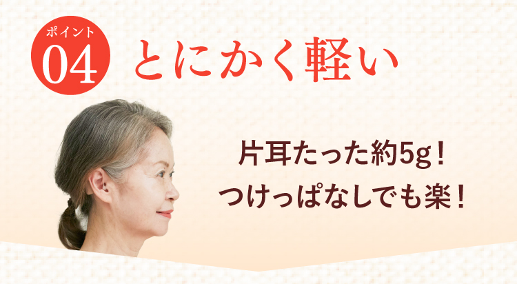 【ポイント04 とにかく軽い。片耳たった約5g！つけっぱなしでも楽！