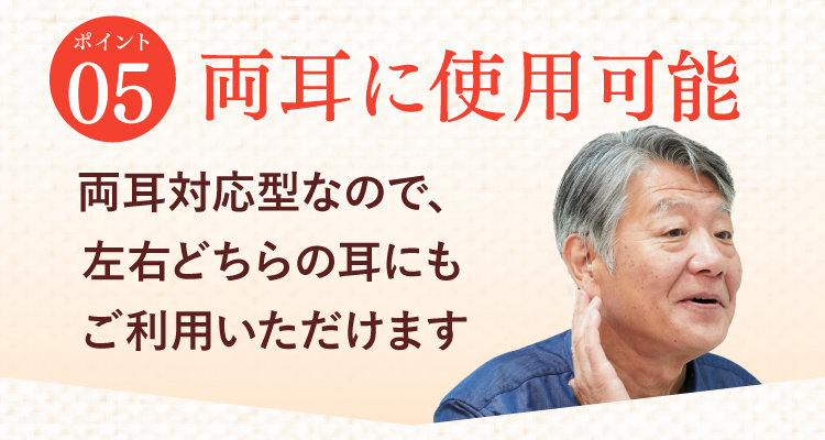 【ポイント05】両耳に使用可能。両耳対応型なので、左右どちらの耳にもご利用いただけます。