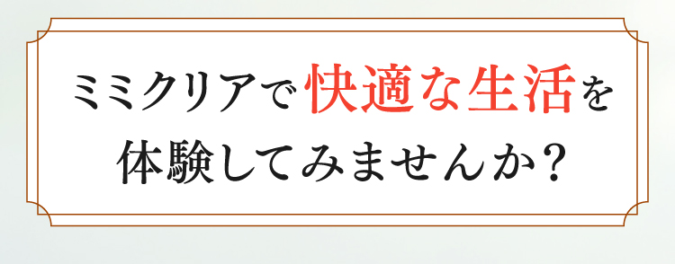 ミミクリアで快適な生活を体験してみませんか？