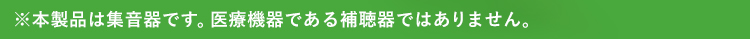 ※本製品は集音器です。医療機器である補聴器ではありません。