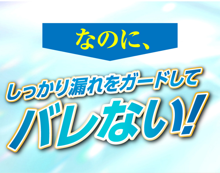 なのに、しっかり漏れをガー＾ドしてバレない！