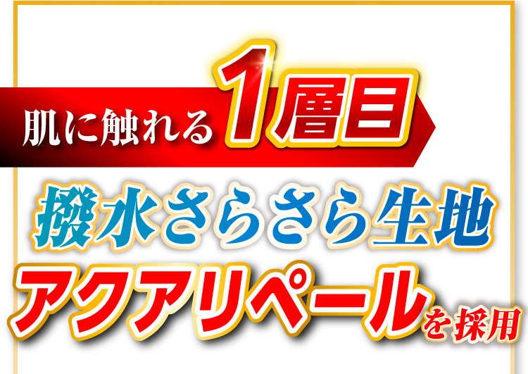 【肌に触れる1層目】撥水さらさら生地「アクアリペール」を採用