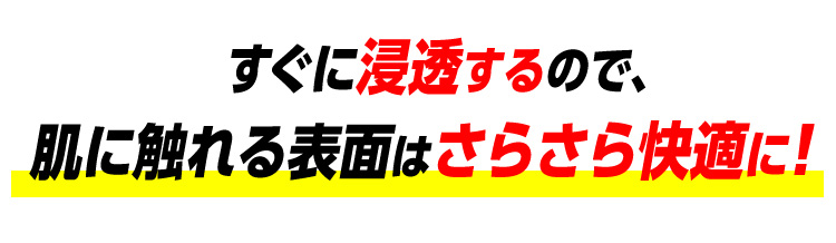 すぐに浸透するので、肌に触れる表面はさらさら快適に！