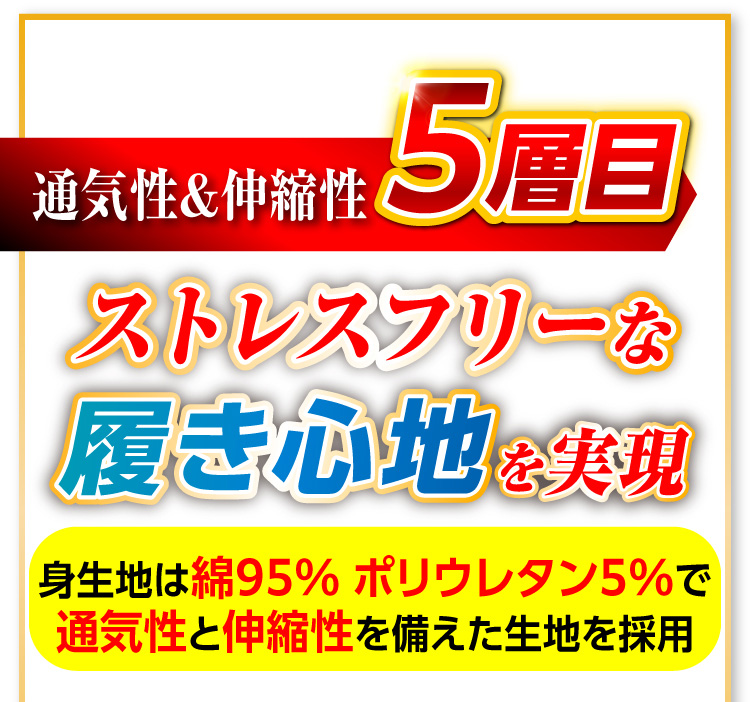【通気性&伸縮性5層目】ストレスフリーな履き心地を実現 身生地は綿95% ポリウレタン5%で通気性と伸縮性を備えた生地を採用