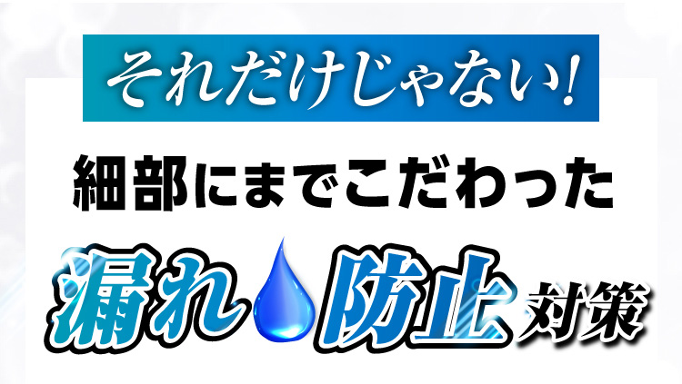 それだけじゃない！細部にまでこだわった漏れ防止対策
