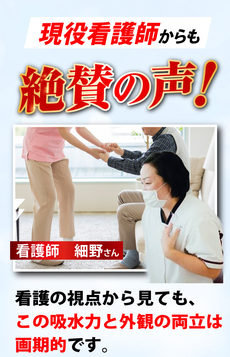 現役看護師からも絶賛の声！看護師 細野さん…看護の視点から見ても、この吸水力と外観の両立は画期的です。