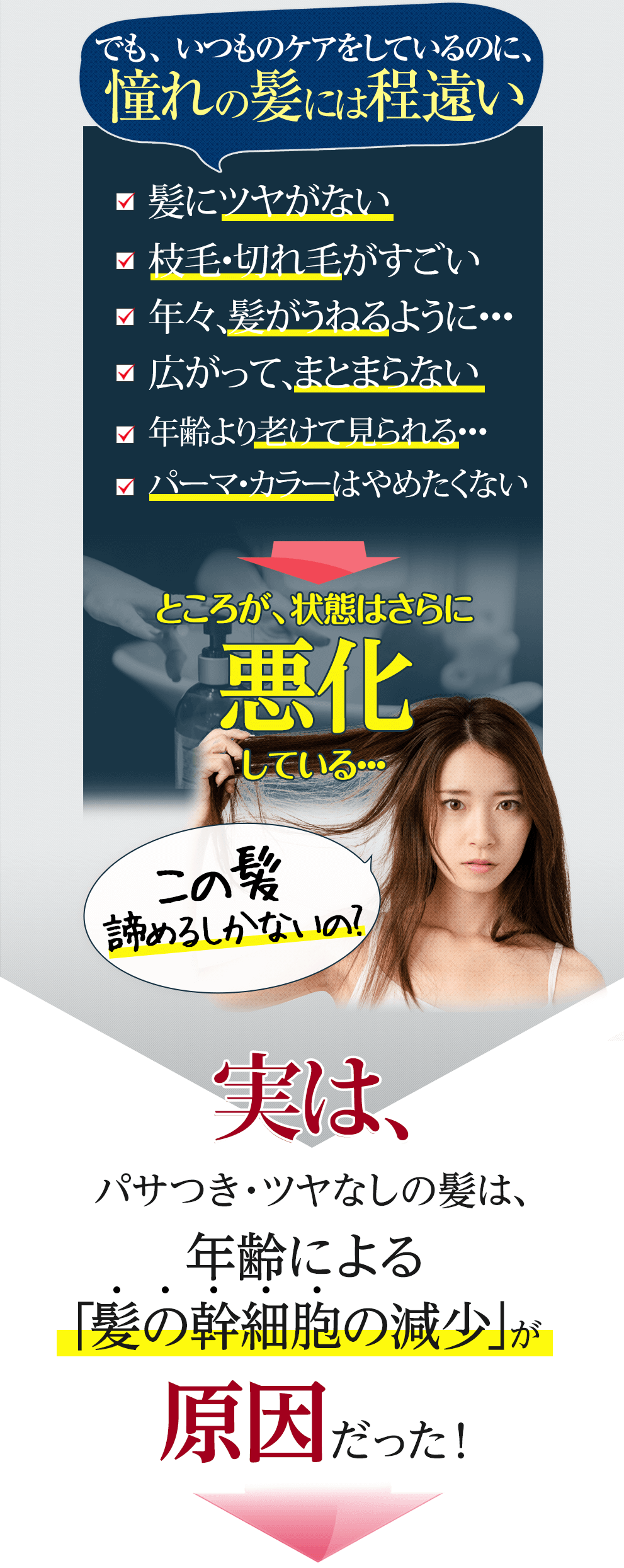 でも、いつものケアをしているのに、憧れの髪には程遠い □髪にツヤがない□美容室の仕上がりが続かない□枝毛・切れ毛がすごい□年々、髪がうねるように…□広がって、まとまらない□昔よりハリ・コシがなくなった□年齢より老けて見られる…□パーマ・カラーはやめたくない 毎日、美容室には行けないし高いシャンプーやトリートメントは続けるのが大変… 子の髪諦めるしかないの?