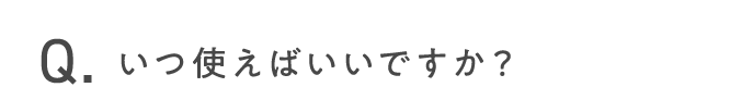 いつ使えばいいですか？