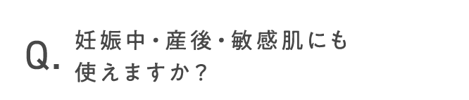 妊娠中・産後・敏感肌にも使えますか？
