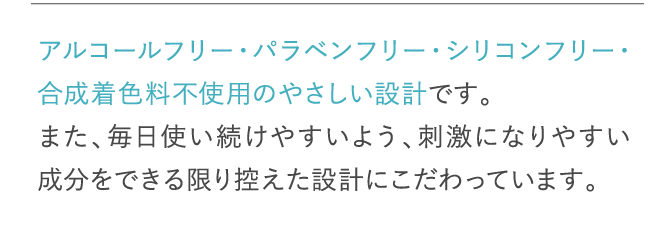 アルコールフリー・パラベンフリー・シリコンフリー・合成着色料不使用のやさしい設計です。…