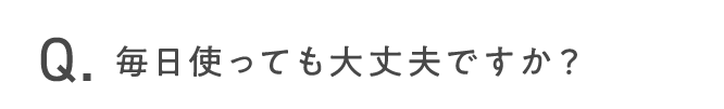 毎日使っても大丈夫ですか？